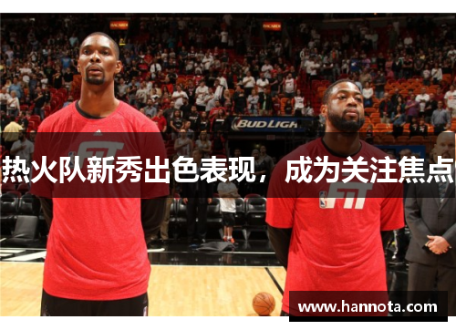 热火队新秀出色表现，成为关注焦点