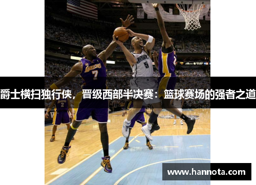爵士横扫独行侠，晋级西部半决赛：篮球赛场的强者之道