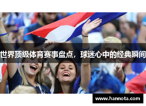世界顶级体育赛事盘点，球迷心中的经典瞬间