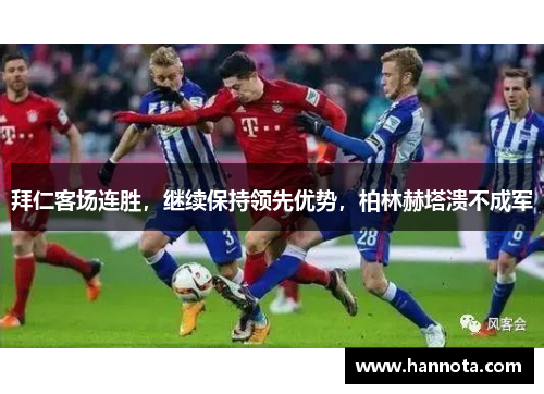 拜仁客场连胜，继续保持领先优势，柏林赫塔溃不成军