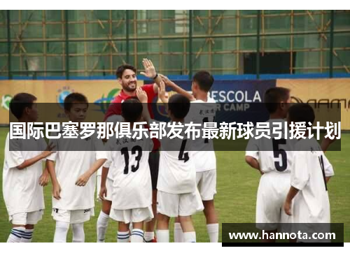 国际巴塞罗那俱乐部发布最新球员引援计划