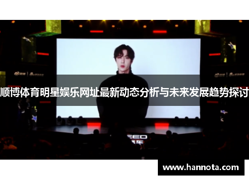 顺博体育明星娱乐网址最新动态分析与未来发展趋势探讨