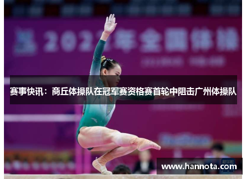 赛事快讯：商丘体操队在冠军赛资格赛首轮中阻击广州体操队