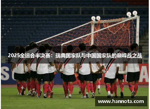 2025全运会半决赛：瑞典国家队与中国国家队的巅峰战之战